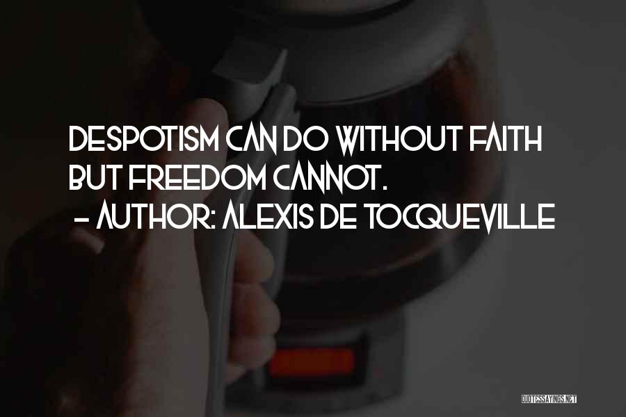 Alexis De Tocqueville Quotes: Despotism Can Do Without Faith But Freedom Cannot.