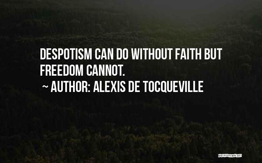 Alexis De Tocqueville Quotes: Despotism Can Do Without Faith But Freedom Cannot.
