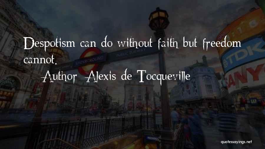 Alexis De Tocqueville Quotes: Despotism Can Do Without Faith But Freedom Cannot.