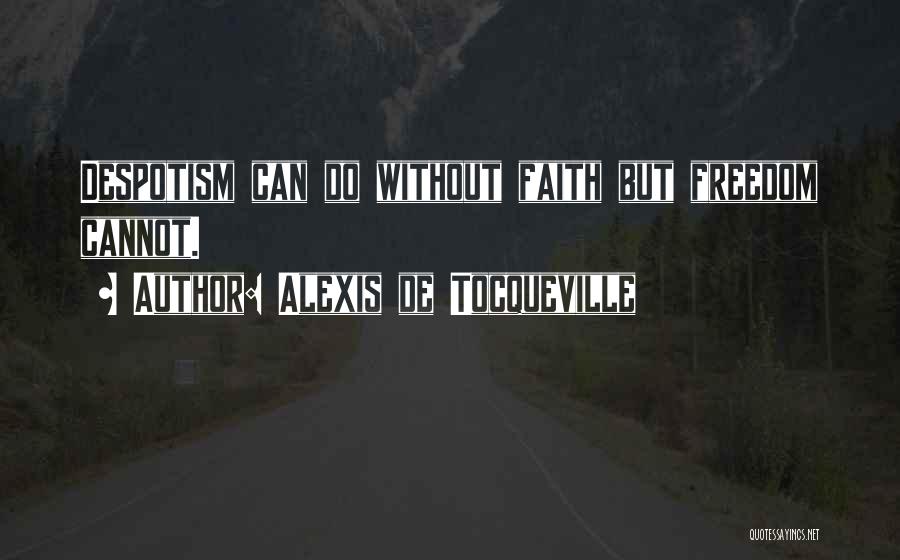 Alexis De Tocqueville Quotes: Despotism Can Do Without Faith But Freedom Cannot.