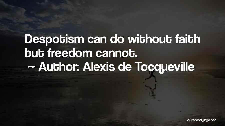 Alexis De Tocqueville Quotes: Despotism Can Do Without Faith But Freedom Cannot.
