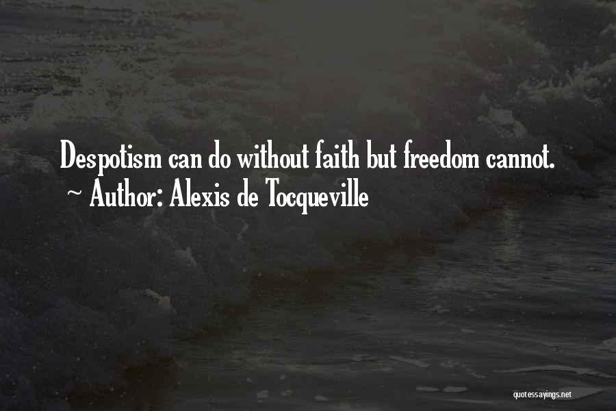 Alexis De Tocqueville Quotes: Despotism Can Do Without Faith But Freedom Cannot.