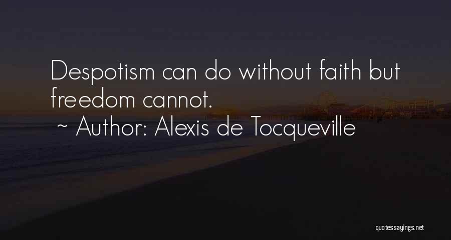 Alexis De Tocqueville Quotes: Despotism Can Do Without Faith But Freedom Cannot.