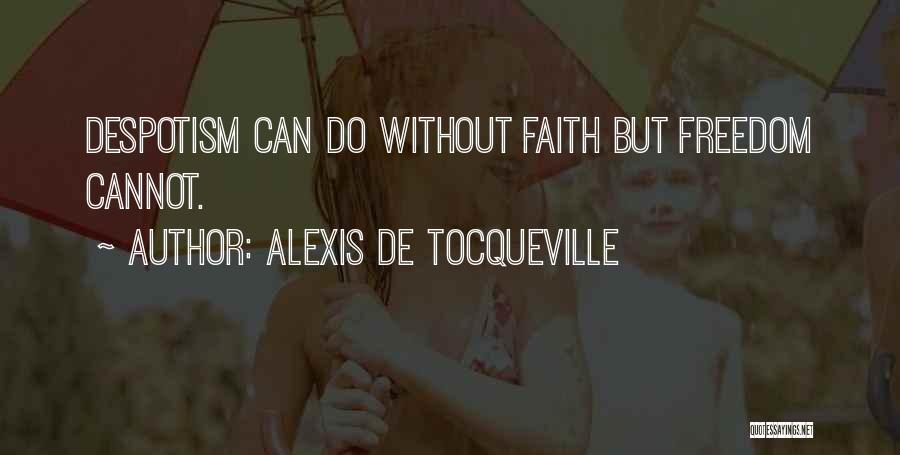Alexis De Tocqueville Quotes: Despotism Can Do Without Faith But Freedom Cannot.