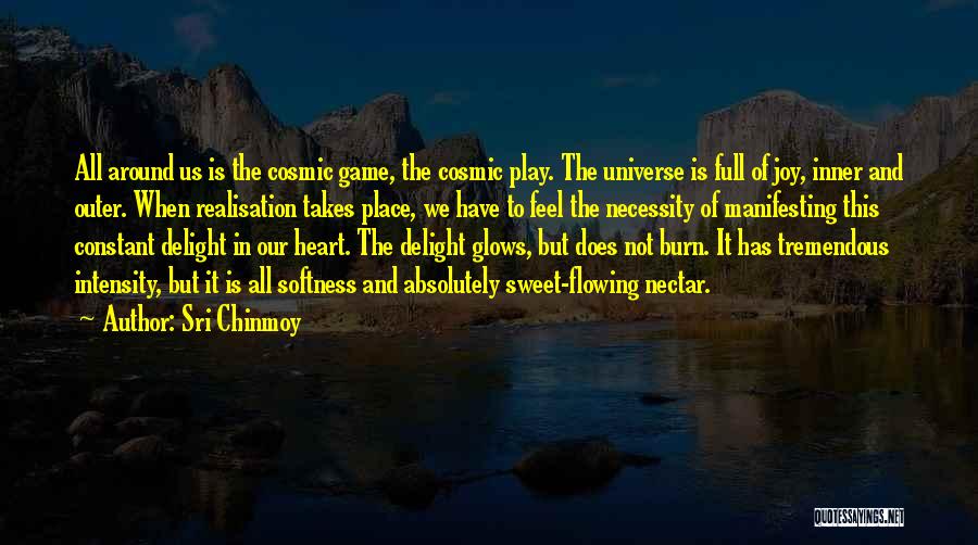 Sri Chinmoy Quotes: All Around Us Is The Cosmic Game, The Cosmic Play. The Universe Is Full Of Joy, Inner And Outer. When