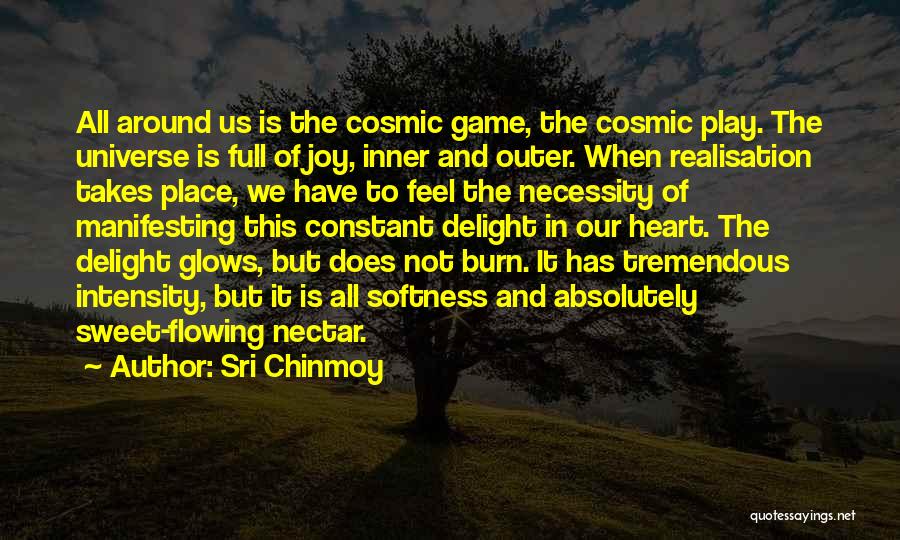Sri Chinmoy Quotes: All Around Us Is The Cosmic Game, The Cosmic Play. The Universe Is Full Of Joy, Inner And Outer. When