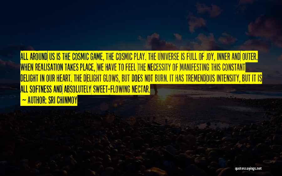 Sri Chinmoy Quotes: All Around Us Is The Cosmic Game, The Cosmic Play. The Universe Is Full Of Joy, Inner And Outer. When
