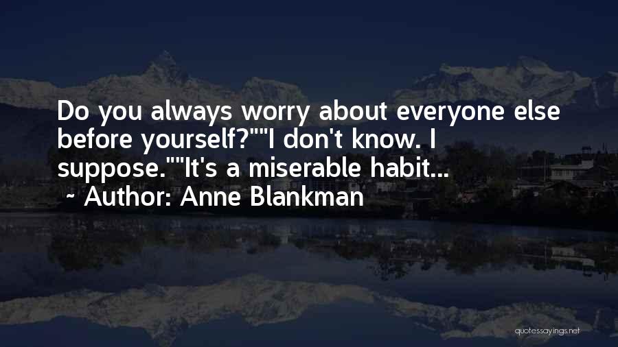 Anne Blankman Quotes: Do You Always Worry About Everyone Else Before Yourself?i Don't Know. I Suppose.it's A Miserable Habit...