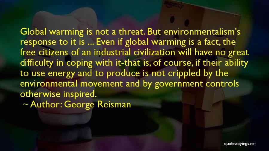 George Reisman Quotes: Global Warming Is Not A Threat. But Environmentalism's Response To It Is ... Even If Global Warming Is A Fact,