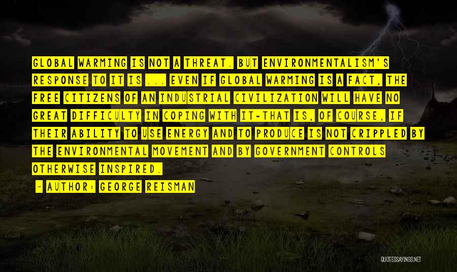 George Reisman Quotes: Global Warming Is Not A Threat. But Environmentalism's Response To It Is ... Even If Global Warming Is A Fact,