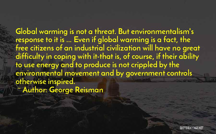 George Reisman Quotes: Global Warming Is Not A Threat. But Environmentalism's Response To It Is ... Even If Global Warming Is A Fact,