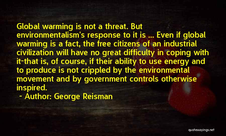 George Reisman Quotes: Global Warming Is Not A Threat. But Environmentalism's Response To It Is ... Even If Global Warming Is A Fact,