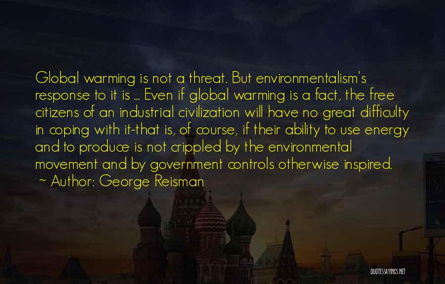 George Reisman Quotes: Global Warming Is Not A Threat. But Environmentalism's Response To It Is ... Even If Global Warming Is A Fact,