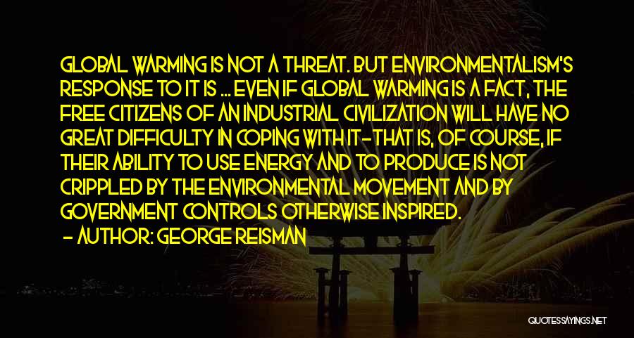 George Reisman Quotes: Global Warming Is Not A Threat. But Environmentalism's Response To It Is ... Even If Global Warming Is A Fact,