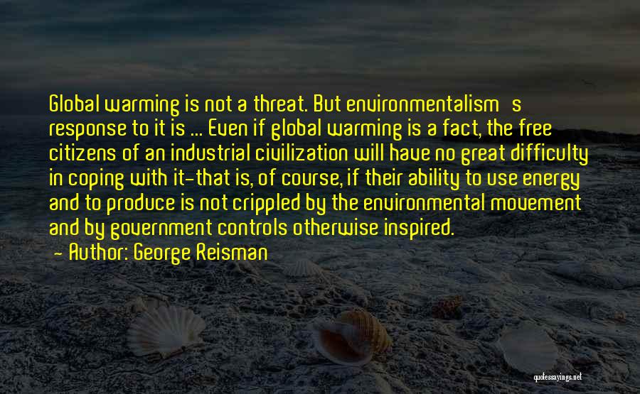 George Reisman Quotes: Global Warming Is Not A Threat. But Environmentalism's Response To It Is ... Even If Global Warming Is A Fact,