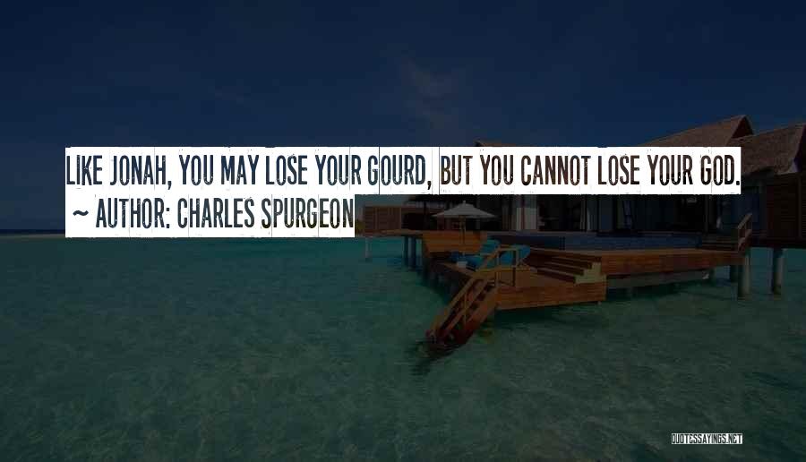 Charles Spurgeon Quotes: Like Jonah, You May Lose Your Gourd, But You Cannot Lose Your God.