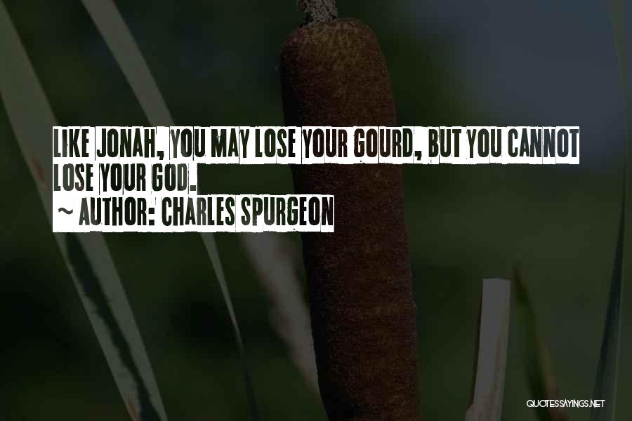 Charles Spurgeon Quotes: Like Jonah, You May Lose Your Gourd, But You Cannot Lose Your God.