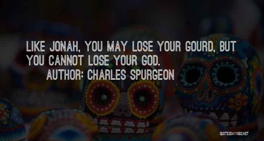 Charles Spurgeon Quotes: Like Jonah, You May Lose Your Gourd, But You Cannot Lose Your God.