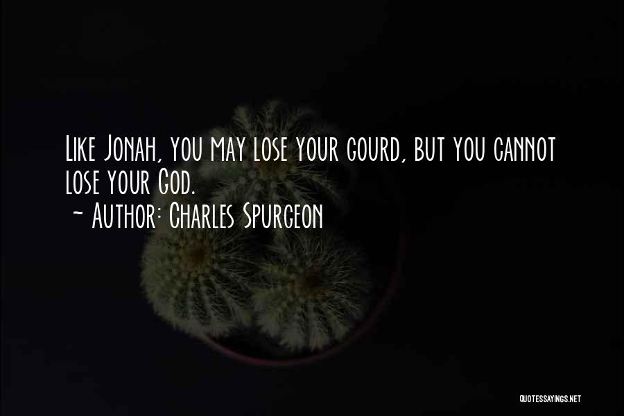 Charles Spurgeon Quotes: Like Jonah, You May Lose Your Gourd, But You Cannot Lose Your God.