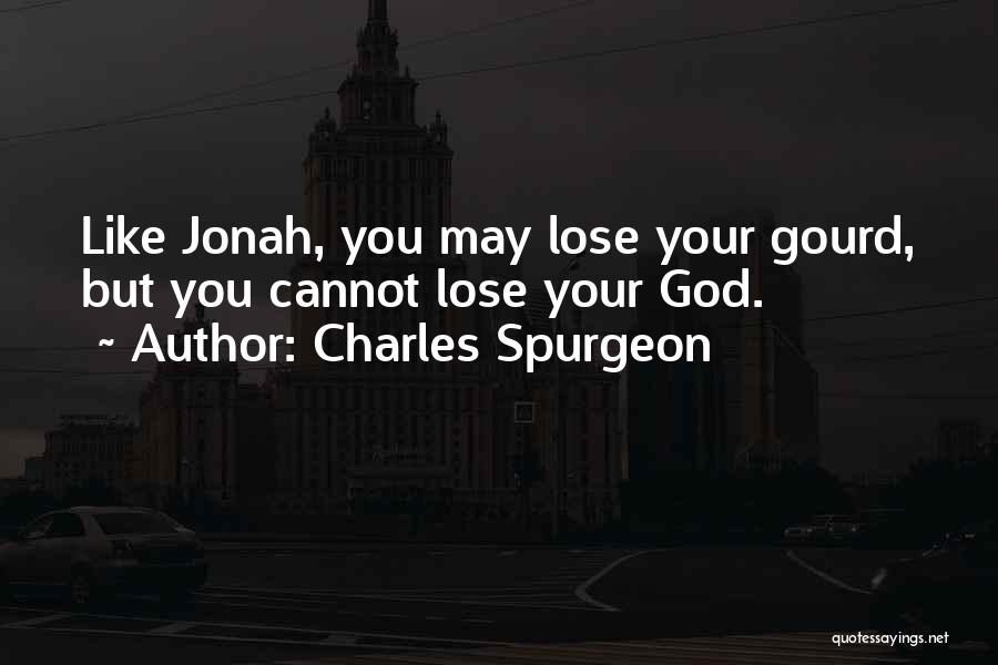 Charles Spurgeon Quotes: Like Jonah, You May Lose Your Gourd, But You Cannot Lose Your God.