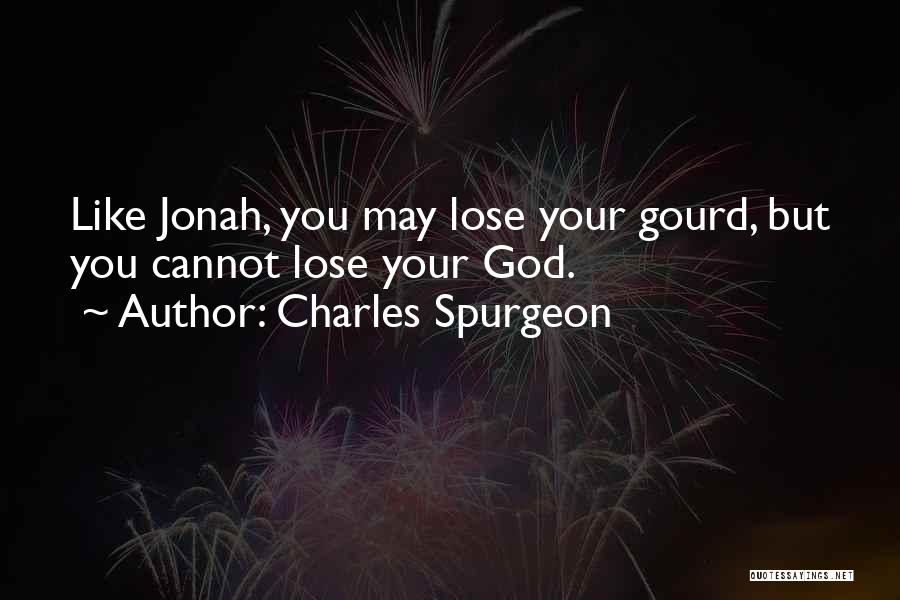 Charles Spurgeon Quotes: Like Jonah, You May Lose Your Gourd, But You Cannot Lose Your God.