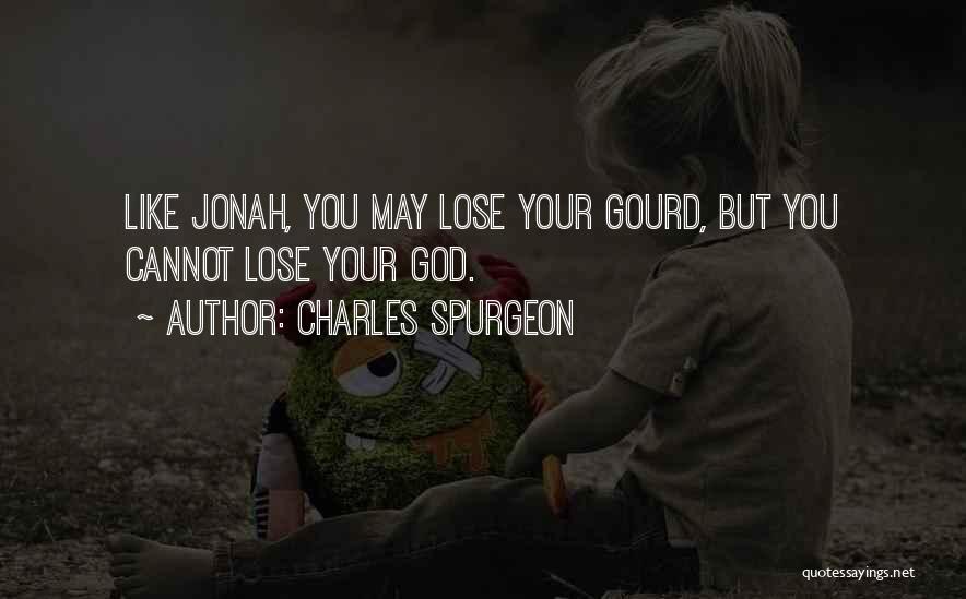 Charles Spurgeon Quotes: Like Jonah, You May Lose Your Gourd, But You Cannot Lose Your God.