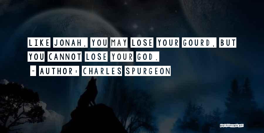 Charles Spurgeon Quotes: Like Jonah, You May Lose Your Gourd, But You Cannot Lose Your God.