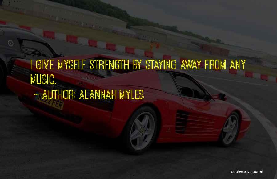 Alannah Myles Quotes: I Give Myself Strength By Staying Away From Any Music.