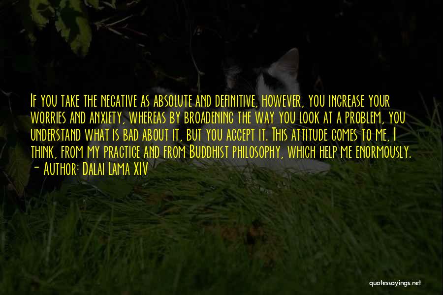 Dalai Lama XIV Quotes: If You Take The Negative As Absolute And Definitive, However, You Increase Your Worries And Anxiety, Whereas By Broadening The