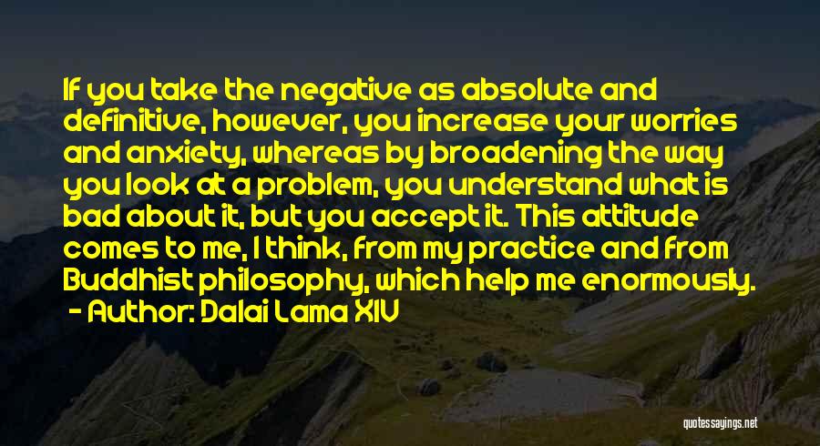 Dalai Lama XIV Quotes: If You Take The Negative As Absolute And Definitive, However, You Increase Your Worries And Anxiety, Whereas By Broadening The