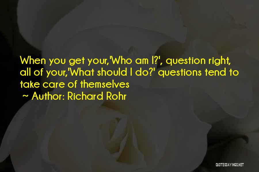Richard Rohr Quotes: When You Get Your,'who Am I?', Question Right, All Of Your,'what Should I Do?' Questions Tend To Take Care Of