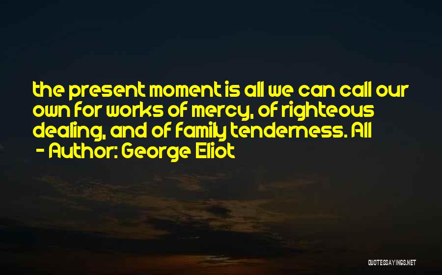 George Eliot Quotes: The Present Moment Is All We Can Call Our Own For Works Of Mercy, Of Righteous Dealing, And Of Family