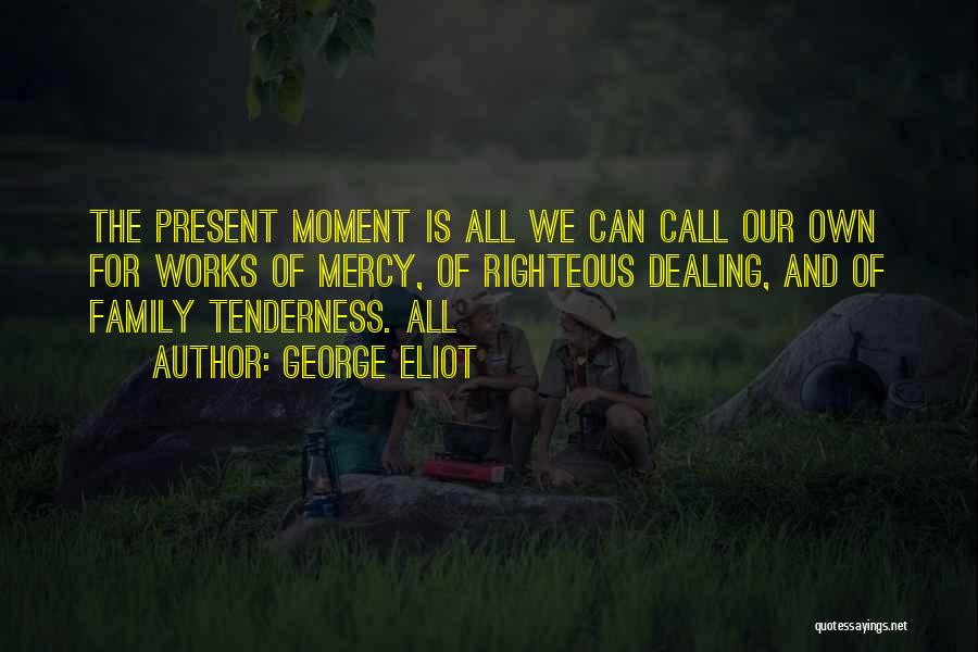 George Eliot Quotes: The Present Moment Is All We Can Call Our Own For Works Of Mercy, Of Righteous Dealing, And Of Family