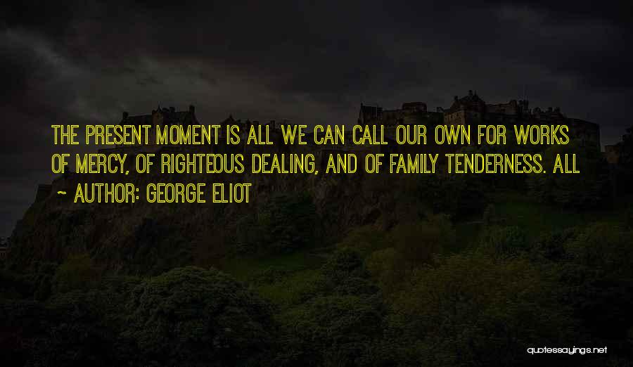 George Eliot Quotes: The Present Moment Is All We Can Call Our Own For Works Of Mercy, Of Righteous Dealing, And Of Family