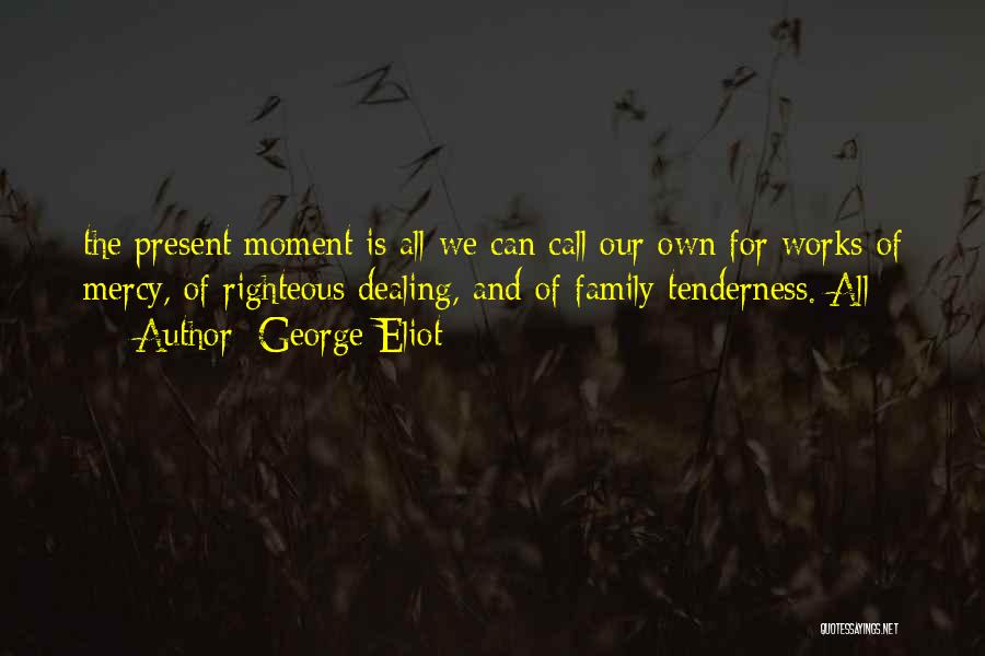 George Eliot Quotes: The Present Moment Is All We Can Call Our Own For Works Of Mercy, Of Righteous Dealing, And Of Family
