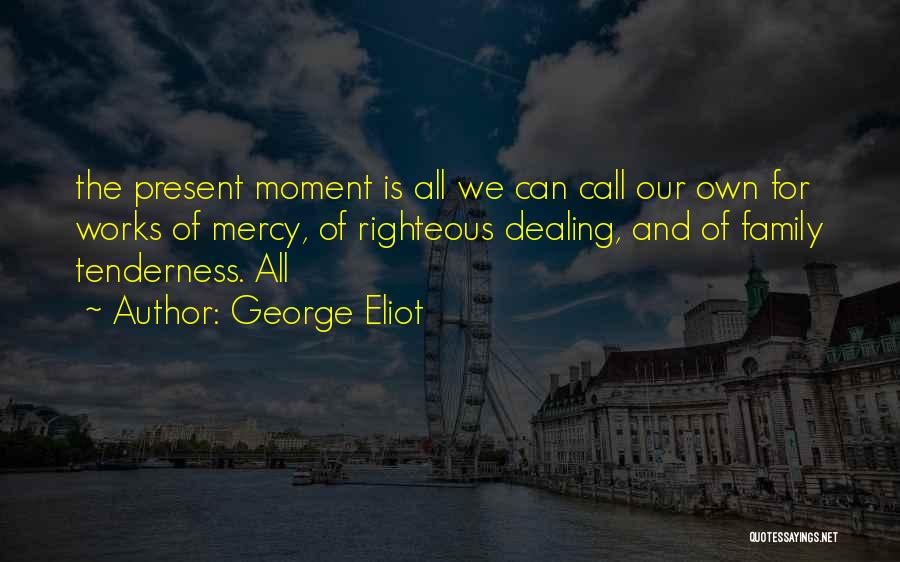 George Eliot Quotes: The Present Moment Is All We Can Call Our Own For Works Of Mercy, Of Righteous Dealing, And Of Family