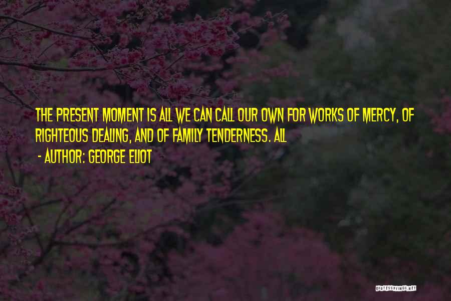 George Eliot Quotes: The Present Moment Is All We Can Call Our Own For Works Of Mercy, Of Righteous Dealing, And Of Family
