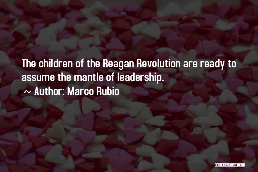 Marco Rubio Quotes: The Children Of The Reagan Revolution Are Ready To Assume The Mantle Of Leadership.