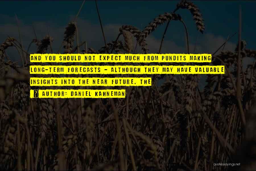 Daniel Kahneman Quotes: And You Should Not Expect Much From Pundits Making Long-term Forecasts - Although They May Have Valuable Insights Into The