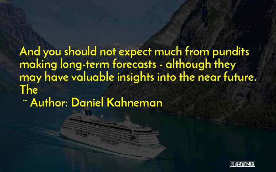 Daniel Kahneman Quotes: And You Should Not Expect Much From Pundits Making Long-term Forecasts - Although They May Have Valuable Insights Into The