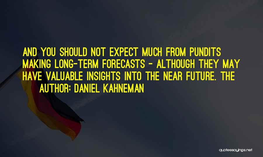 Daniel Kahneman Quotes: And You Should Not Expect Much From Pundits Making Long-term Forecasts - Although They May Have Valuable Insights Into The