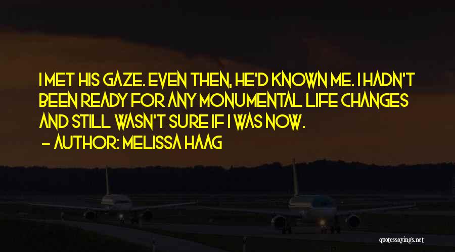 Melissa Haag Quotes: I Met His Gaze. Even Then, He'd Known Me. I Hadn't Been Ready For Any Monumental Life Changes And Still