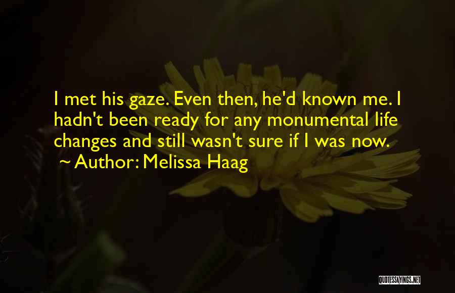 Melissa Haag Quotes: I Met His Gaze. Even Then, He'd Known Me. I Hadn't Been Ready For Any Monumental Life Changes And Still