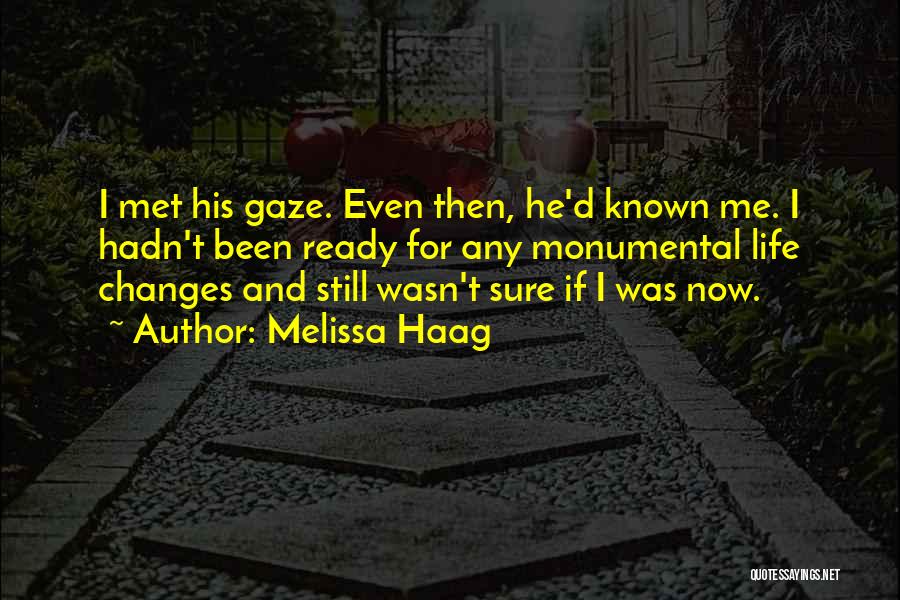 Melissa Haag Quotes: I Met His Gaze. Even Then, He'd Known Me. I Hadn't Been Ready For Any Monumental Life Changes And Still