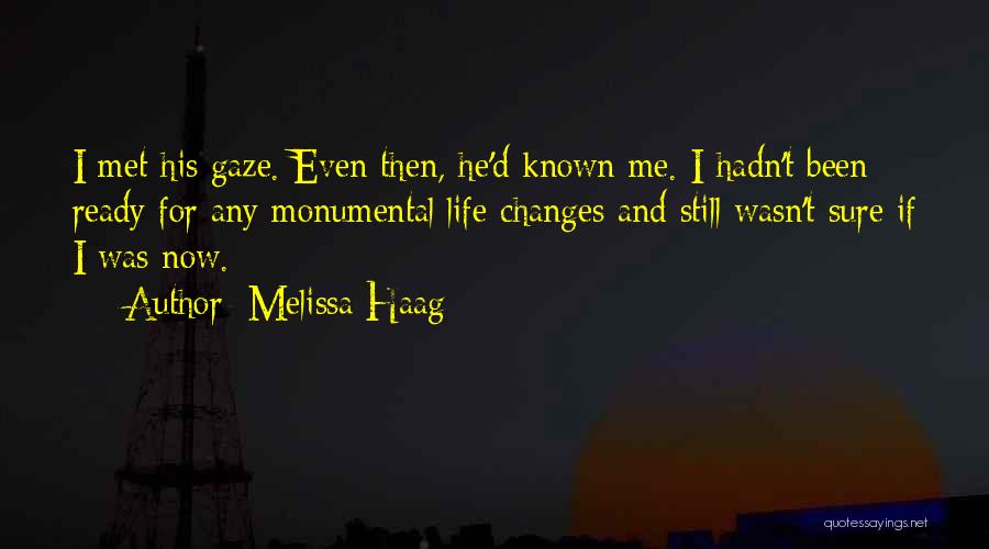 Melissa Haag Quotes: I Met His Gaze. Even Then, He'd Known Me. I Hadn't Been Ready For Any Monumental Life Changes And Still