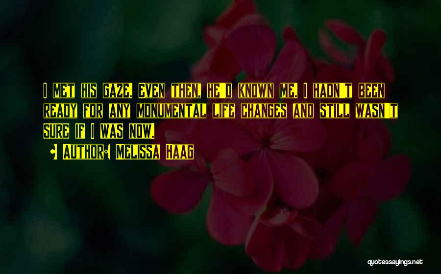 Melissa Haag Quotes: I Met His Gaze. Even Then, He'd Known Me. I Hadn't Been Ready For Any Monumental Life Changes And Still