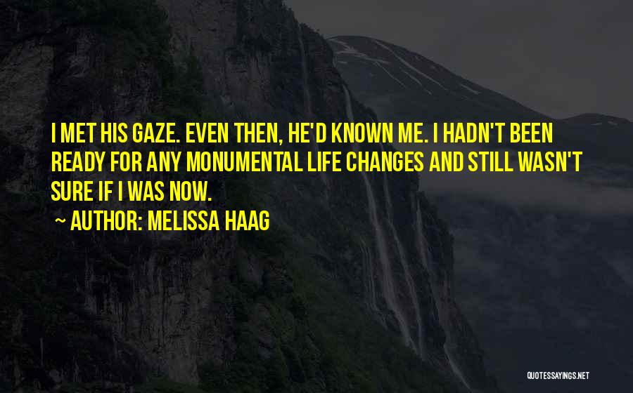 Melissa Haag Quotes: I Met His Gaze. Even Then, He'd Known Me. I Hadn't Been Ready For Any Monumental Life Changes And Still