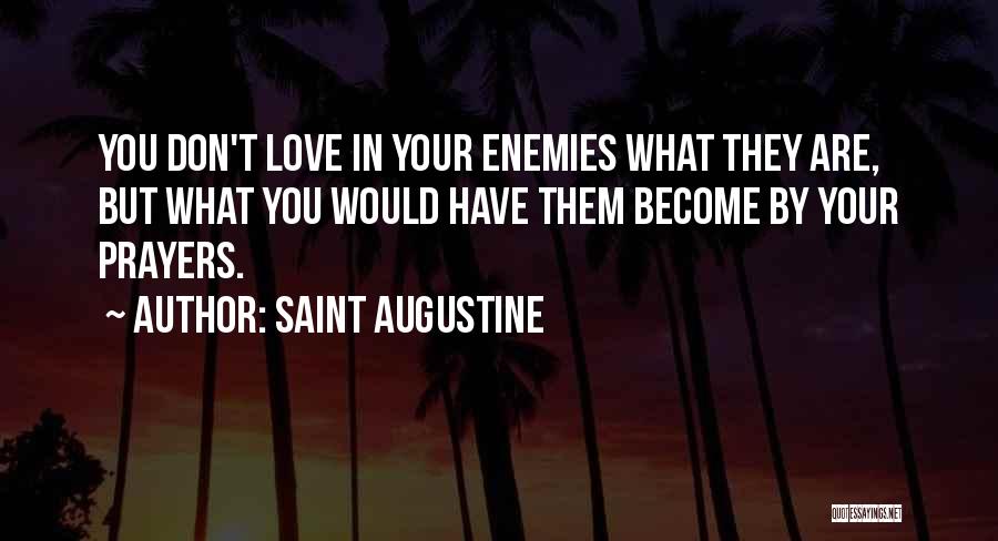 Saint Augustine Quotes: You Don't Love In Your Enemies What They Are, But What You Would Have Them Become By Your Prayers.