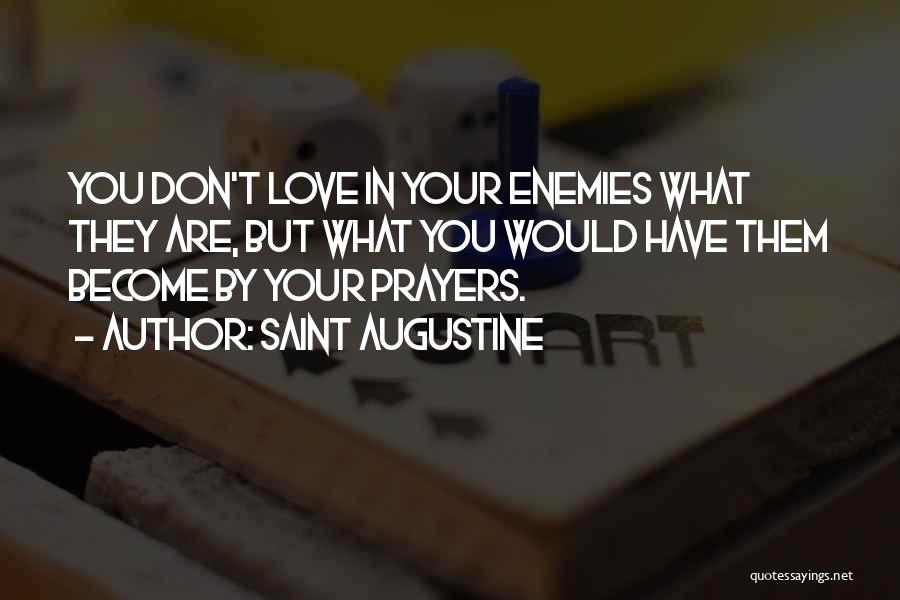 Saint Augustine Quotes: You Don't Love In Your Enemies What They Are, But What You Would Have Them Become By Your Prayers.
