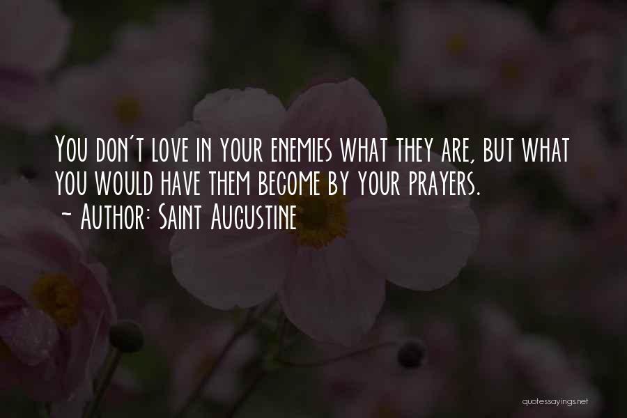 Saint Augustine Quotes: You Don't Love In Your Enemies What They Are, But What You Would Have Them Become By Your Prayers.